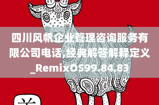 四川风帆企业管理咨询服务有限公司电话,经典解答解释定义_RemixOS99.84.83