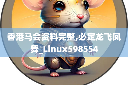 香港马会资料完整,必定龙飞凤舞_Linux598554