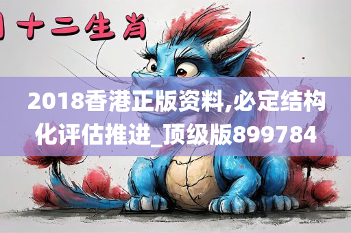 2018香港正版资料,必定结构化评估推进_顶级版899784