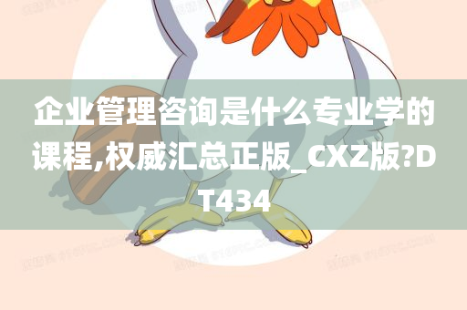 企业管理咨询是什么专业学的课程,权威汇总正版_CXZ版?DT434