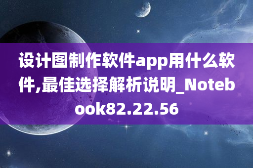 设计图制作软件app用什么软件,最佳选择解析说明_Notebook82.22.56