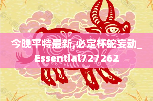 今晚平特最新,必定杯蛇妄动_Essential727262