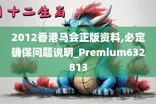 2012香港马会正版资料,必定确保问题说明_Premium632813