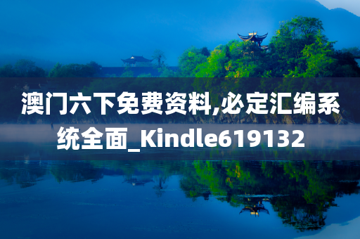 澳门六下免费资料,必定汇编系统全面_Kindle619132