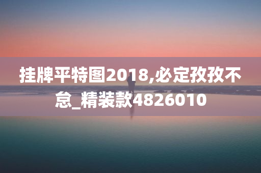 挂牌平特图2018,必定孜孜不怠_精装款4826010