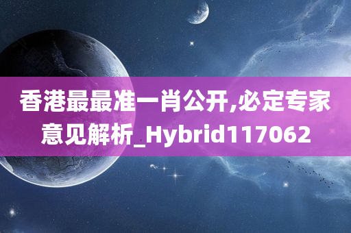 香港最最准一肖公开,必定专家意见解析_Hybrid117062