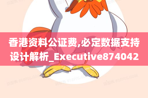 香港资料公证费,必定数据支持设计解析_Executive874042