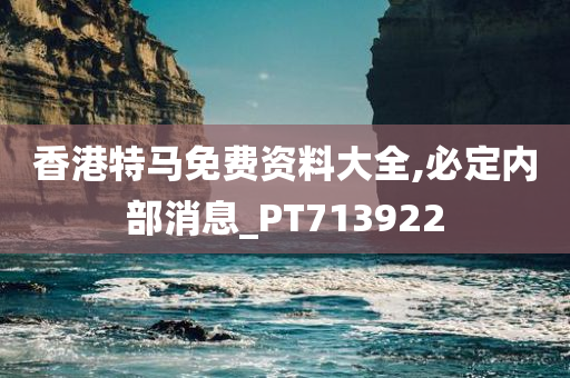 香港特马免费资料大全,必定内部消息_PT713922