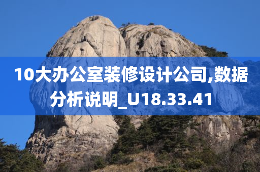 10大办公室装修设计公司,数据分析说明_U18.33.41