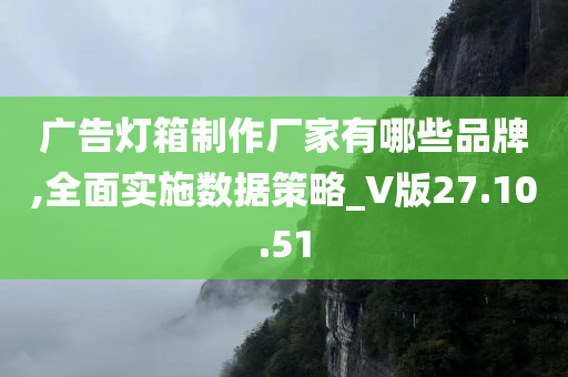 广告灯箱制作厂家有哪些品牌,全面实施数据策略_V版27.10.51