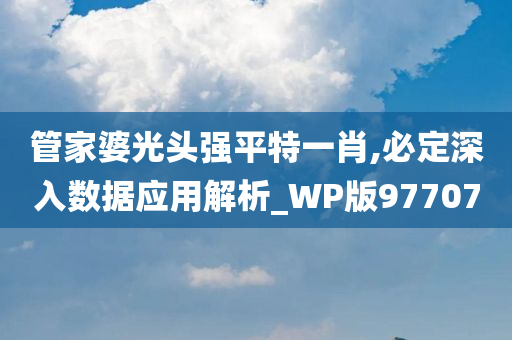 管家婆光头强平特一肖,必定深入数据应用解析_WP版977070