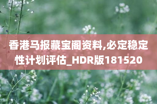 香港马报藏宝阁资料,必定稳定性计划评估_HDR版181520