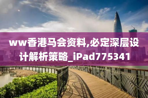 ww香港马会资料,必定深层设计解析策略_iPad775341