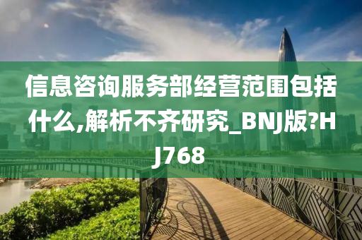 信息咨询服务部经营范围包括什么,解析不齐研究_BNJ版?HJ768