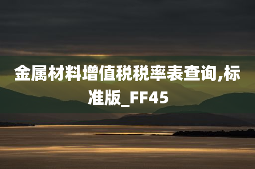 金属材料增值税税率表查询,标准版_FF45