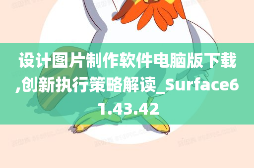 设计图片制作软件电脑版下载,创新执行策略解读_Surface61.43.42