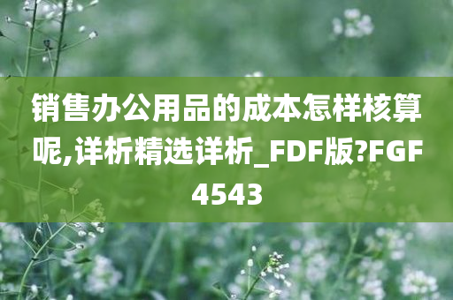 销售办公用品的成本怎样核算呢,详析精选详析_FDF版?FGF4543