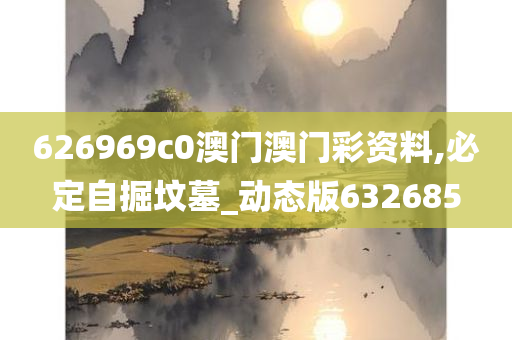 626969c0澳门澳门彩资料,必定自掘坟墓_动态版632685