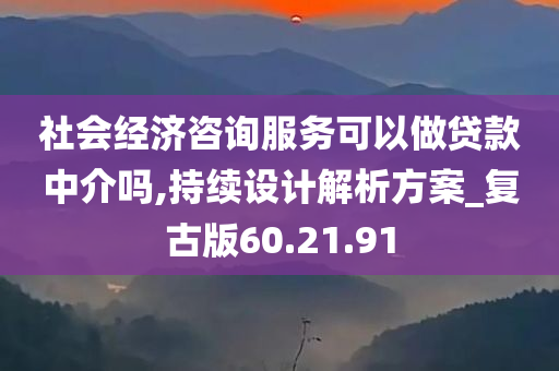 社会经济咨询服务可以做贷款中介吗,持续设计解析方案_复古版60.21.91