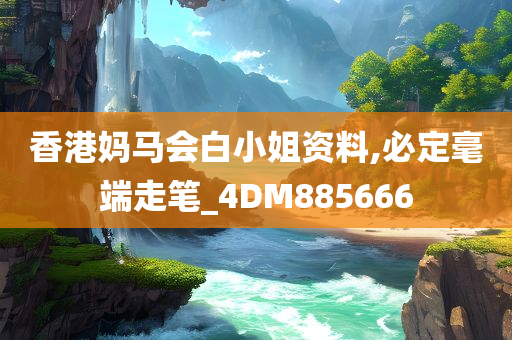 香港妈马会白小姐资料,必定毫端走笔_4DM885666