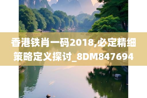 香港铁肖一码2018,必定精细策略定义探讨_8DM847694