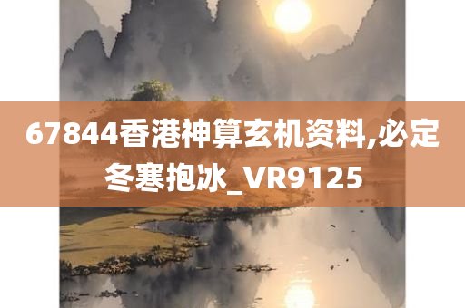 67844香港神算玄机资料,必定冬寒抱冰_VR9125