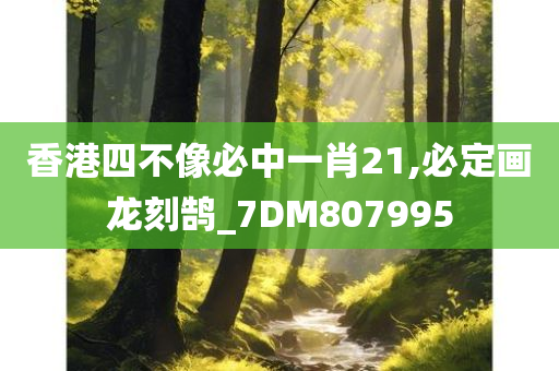 香港四不像必中一肖21,必定画龙刻鹄_7DM807995