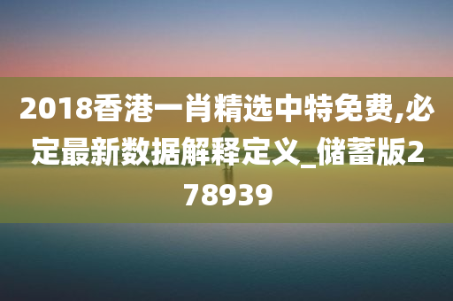 2018香港一肖精选中特免费,必定最新数据解释定义_储蓄版278939