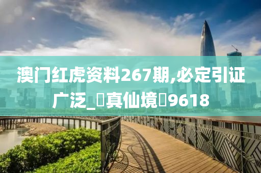 澳门红虎资料267期,必定引证广泛_‌真仙境‌9618