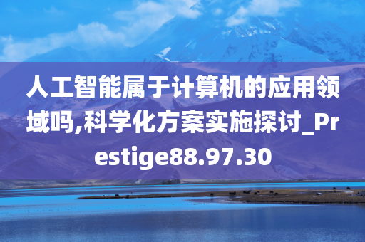 人工智能属于计算机的应用领域吗,科学化方案实施探讨_Prestige88.97.30