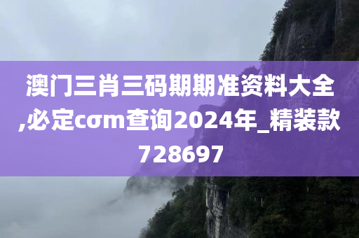 澳门三肖三码期期准资料大全,必定cσm查询2024年_精装款728697