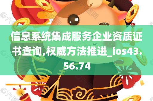 信息系统集成服务企业资质证书查询,权威方法推进_ios43.56.74