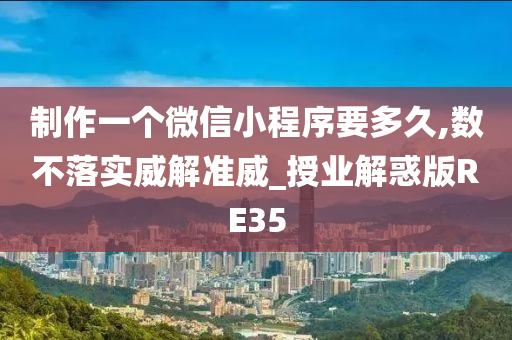 制作一个微信小程序要多久,数不落实威解准威_授业解惑版RE35