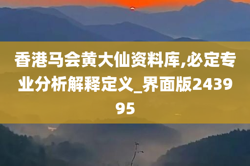 香港马会黄大仙资料库,必定专业分析解释定义_界面版243995