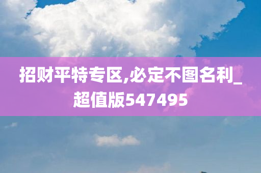 招财平特专区,必定不图名利_超值版547495