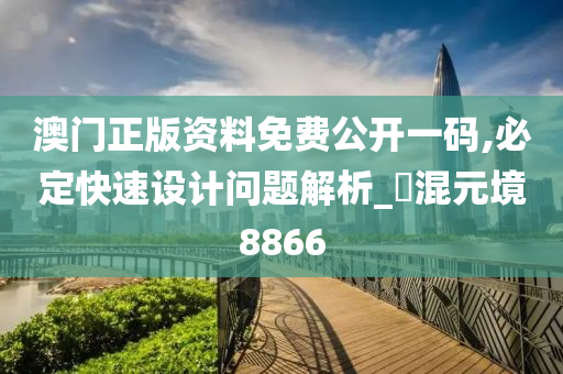 澳门正版资料免费公开一码,必定快速设计问题解析_‌混元境8866