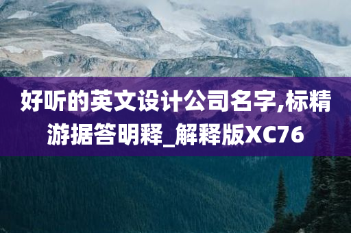 好听的英文设计公司名字,标精游据答明释_解释版XC76