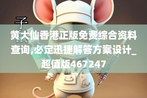 黄大仙香港正版免费综合资料查询,必定迅捷解答方案设计_超值版467247