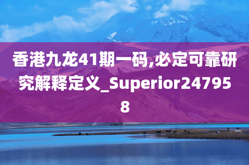 香港九龙41期一码,必定可靠研究解释定义_Superior247958