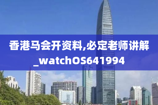 香港马会开资料,必定老师讲解_watchOS641994