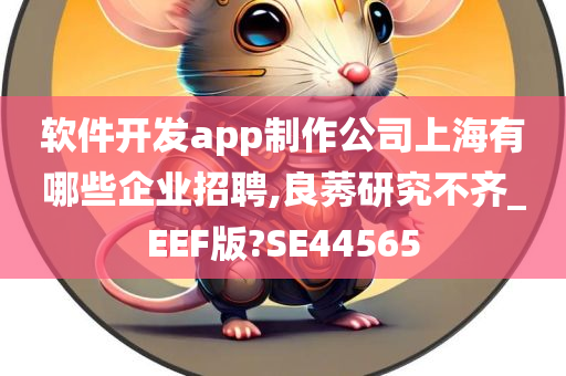 软件开发app制作公司上海有哪些企业招聘,良莠研究不齐_EEF版?SE44565