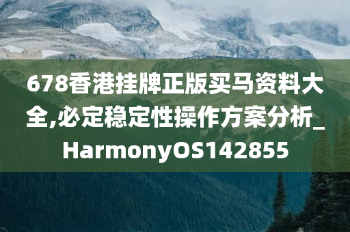 678香港挂牌正版买马资料大全,必定稳定性操作方案分析_HarmonyOS142855