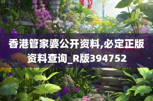 香港管家婆公开资料,必定正版资料查询_R版394752