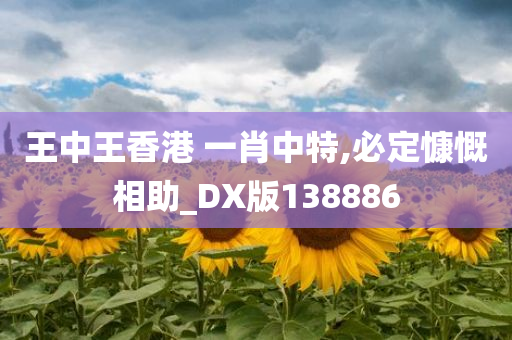 王中王香港 一肖中特,必定慷慨相助_DX版138886