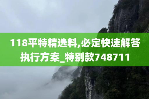 118平特精选料,必定快速解答执行方案_特别款748711