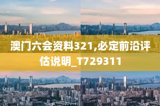 澳门六会资料321,必定前沿评估说明_T729311