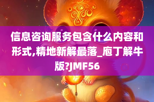 信息咨询服务包含什么内容和形式,精地新解最落_庖丁解牛版?JMF56