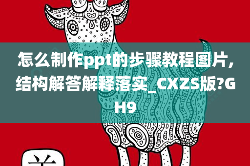 怎么制作ppt的步骤教程图片,结构解答解释落实_CXZS版?GH9