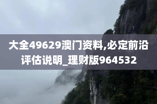 大全49629澳门资料,必定前沿评估说明_理财版964532