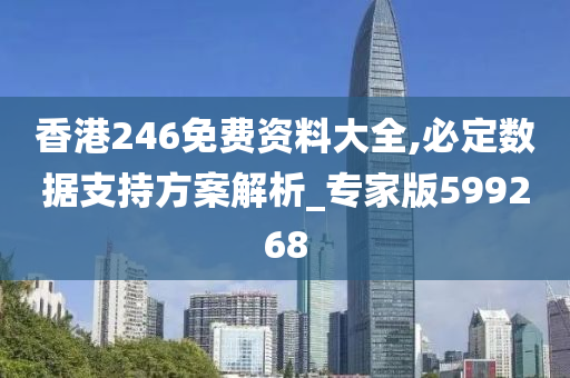 香港246免费资料大全,必定数据支持方案解析_专家版599268